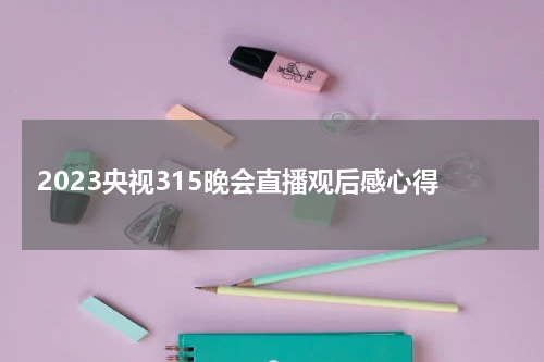 2023央视315晚会直播观后感心得