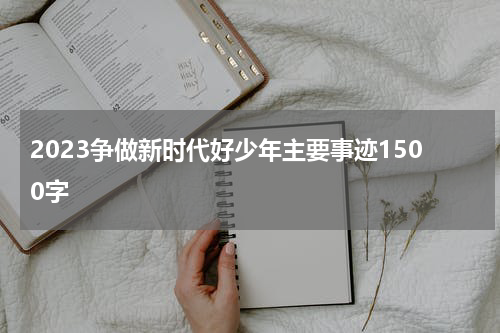 2023争做新时代好少年主要事迹1500字