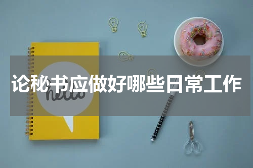 论秘书应做好哪些日常工作