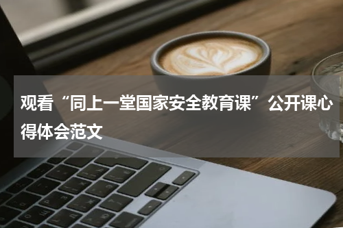 观看“同上一堂国家安全教育课”公开课心得体会范文