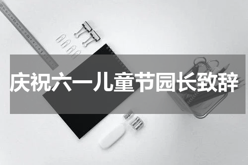 庆祝六一儿童节园长致辞