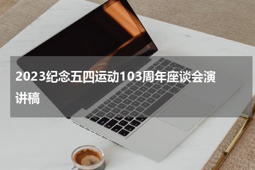 2023纪念五四运动103周年座谈会演讲稿