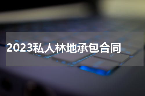 2023私人林地承包合同