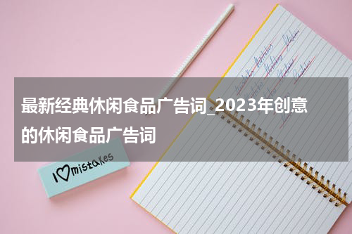 最新经典休闲食品广告词_2023年创意的休闲食品广告词