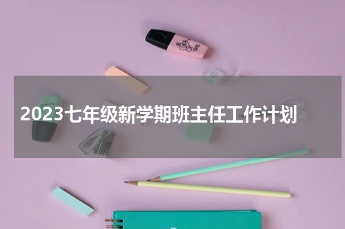 2023七年级新学期班主任工作计划