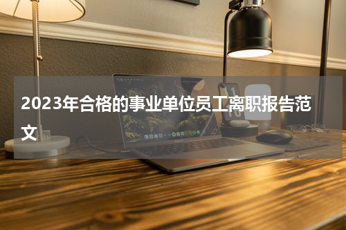 2023年合格的事业单位员工离职报告范文