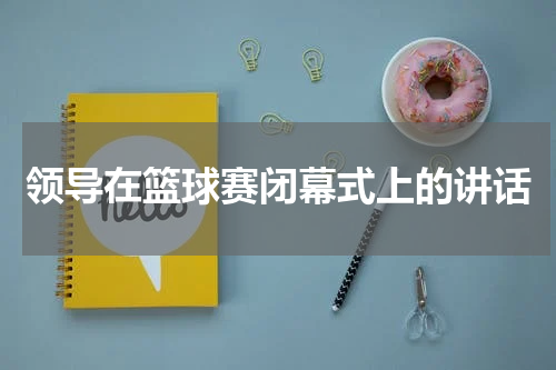 领导在篮球赛闭幕式上的讲话
