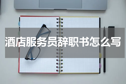 酒店服务员辞职书怎么写