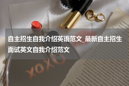 自主招生自我介绍英语范文_最新自主招生面试英文自我介绍范文