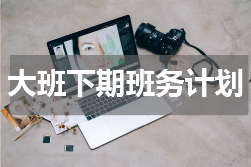 大班下期班务计划
