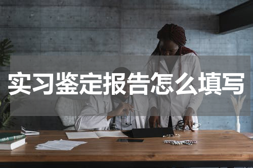 实习鉴定报告怎么填写