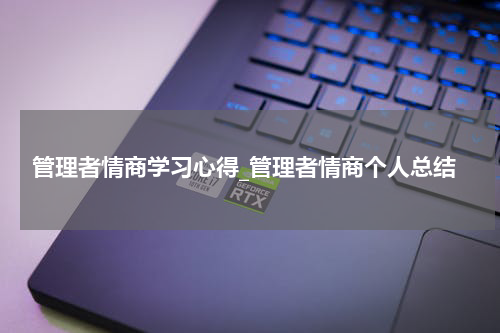 管理者情商学习心得_管理者情商个人总结
