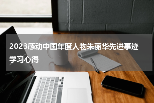 2023感动中国年度人物朱丽华先进事迹学习心得