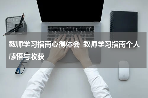 教师学习指南心得体会_教师学习指南个人感悟与收获