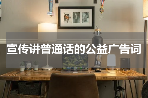宣传讲普通话的公益广告词