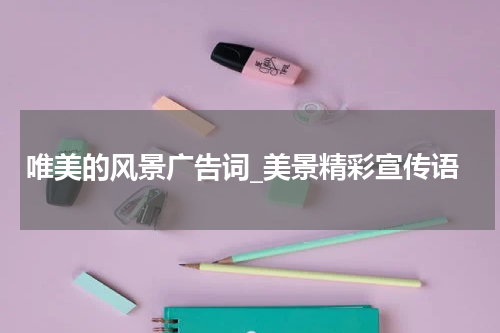 唯美的风景广告词_美景精彩宣传语