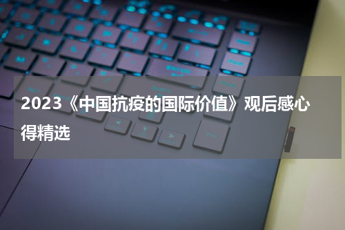 2023《中国抗疫的国际价值》观后感心得精选