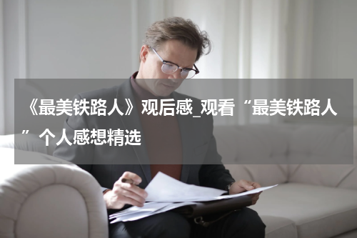 《最美铁路人》观后感_观看“最美铁路人”个人感想精选