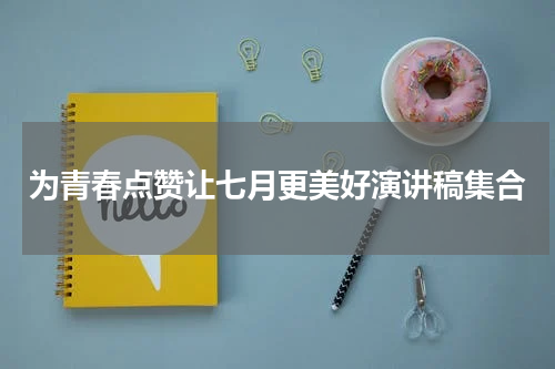为青春点赞让七月更美好演讲稿集合