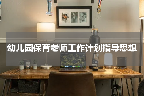 幼儿园保育老师工作计划指导思想