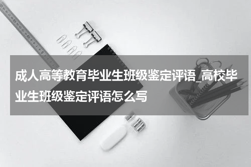 成人高等教育毕业生班级鉴定评语_高校毕业生班级鉴定评语怎么写