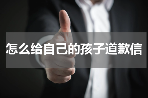 怎么给自己的孩子道歉信