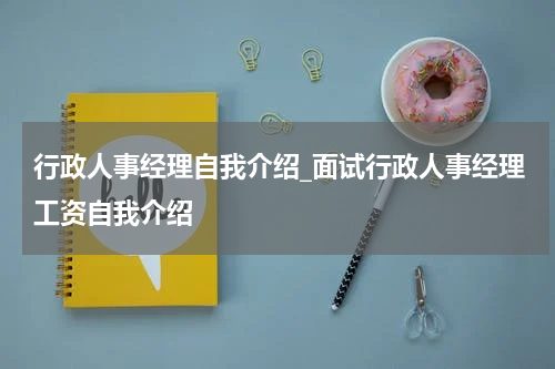 行政人事经理自我介绍_面试行政人事经理工资自我介绍
