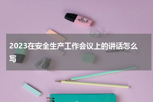2023在安全生产工作会议上的讲话怎么写