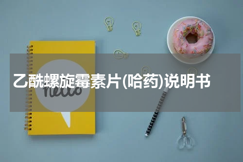 乙酰螺旋霉素片(哈药)说明书