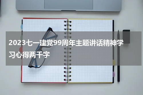 2023七一建党99周年主题讲话精神学习心得两千字