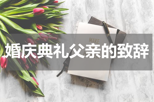 婚庆典礼父亲的致辞