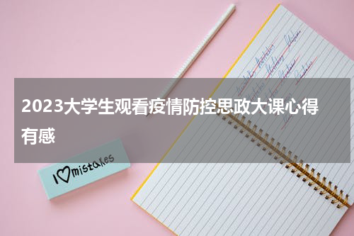 2023大学生观看疫情防控思政大课心得有感