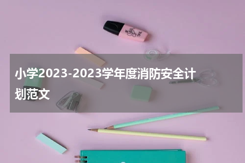 小学2023-2023学年度消防安全计划范文