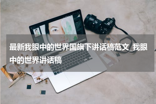 最新我眼中的世界国旗下讲话稿范文_我眼中的世界讲话稿
