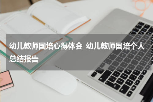 幼儿教师国培心得体会_幼儿教师国培个人总结报告