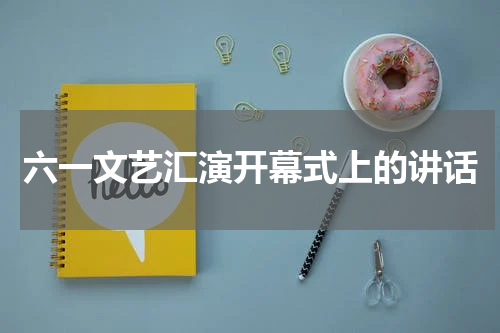 六一文艺汇演开幕式上的讲话