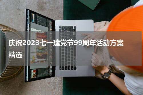 庆祝2023七一建党节99周年活动方案精选