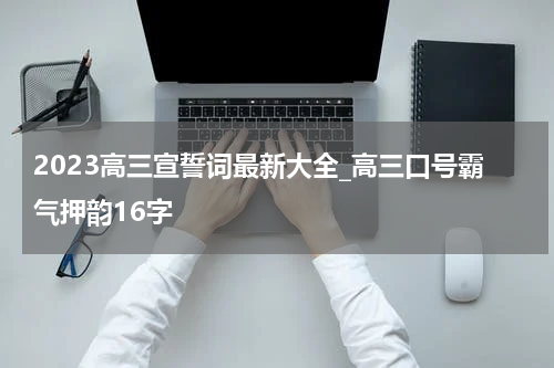 2023高三宣誓词最新大全_高三口号霸气押韵16字
