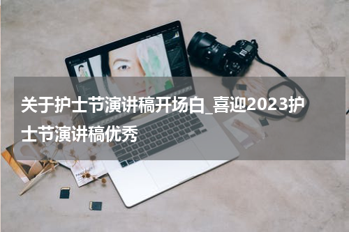 关于护士节演讲稿开场白_喜迎2023护士节演讲稿优秀
