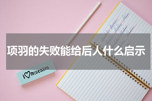 项羽的失败能给后人什么启示
