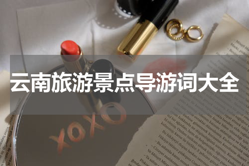 云南旅游景点导游词大全