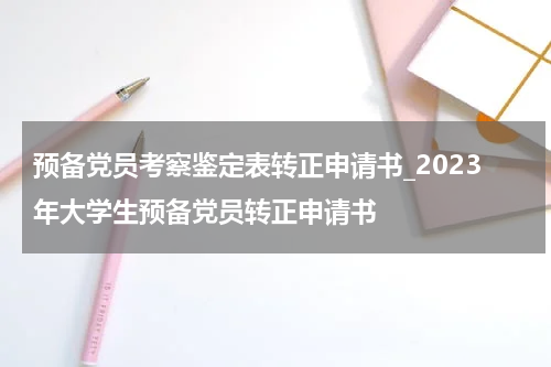 预备党员考察鉴定表转正申请书_2023年大学生预备党员转正申请书