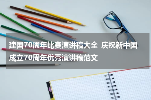 建国70周年比赛演讲稿大全_庆祝新中国成立70周年优秀演讲稿范文