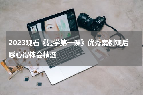 2023观看《复学第一课》优秀案例观后感心得体会精选