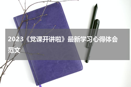 2023《党课开讲啦》最新学习心得体会范文