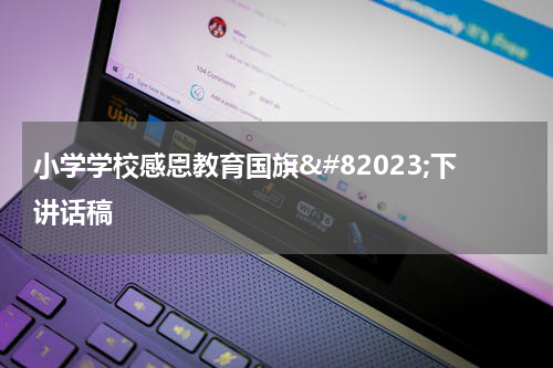 小学学校感恩教育国旗&#82023;下讲话稿