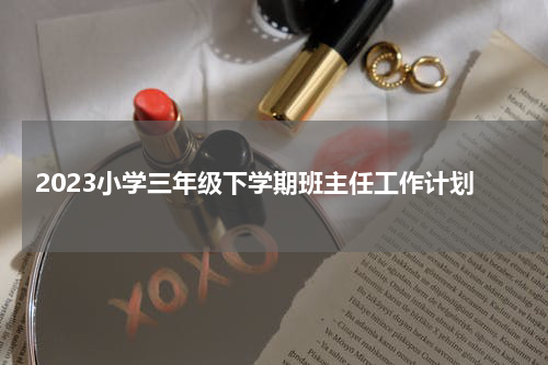 2023小学三年级下学期班主任工作计划