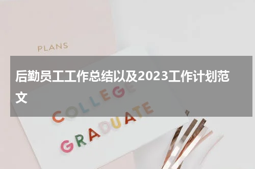 后勤员工工作总结以及2023工作计划范文