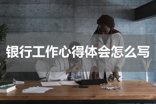 银行工作心得体会怎么写