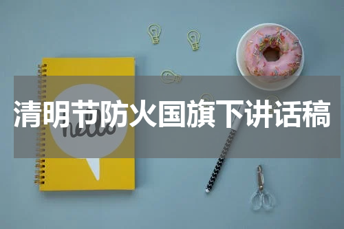 清明节防火国旗下讲话稿